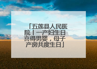 五莲县人民医院丨一产妇生日喜得男婴，母子产房共度生日