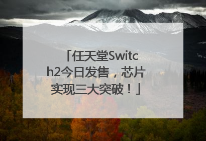 任天堂Switch2今日发售，芯片实现三大突破！