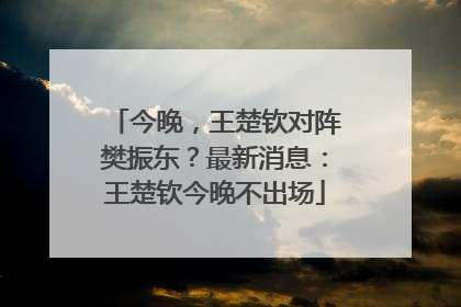 今晚，王楚钦对阵樊振东？最新消息：王楚钦今晚不出场
