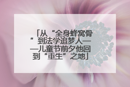 从“全身蜂窝骨”到法学追梦人——儿童节前夕他回到“重生”之地