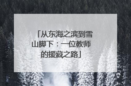 从东海之滨到雪山脚下：一位教师的援藏之路