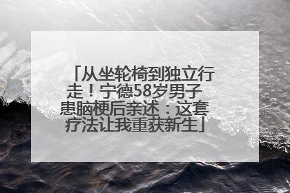 从坐轮椅到独立行走！宁德58岁男子患脑梗后亲述：这套疗法让我重获新生