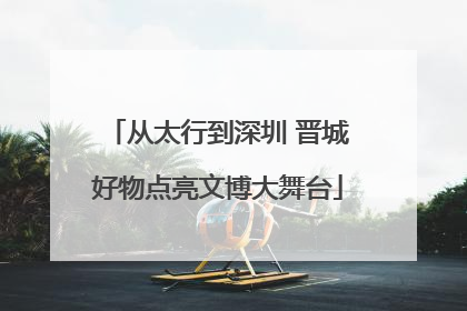 从太行到深圳 晋城好物点亮文博大舞台