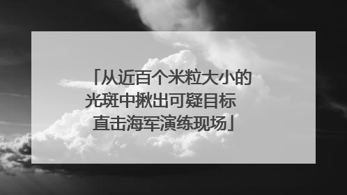 从近百个米粒大小的光斑中揪出可疑目标 直击海军演练现场