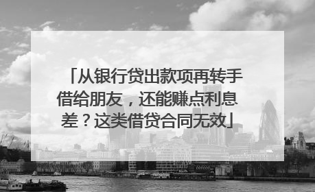 从银行贷出款项再转手借给朋友，还能赚点利息差？这类借贷合同无效