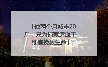 他两个月减重20斤，只为捐献造血干细胞挽救生命