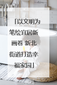 以文明为笔绘宜居新画卷 新北街道打造幸福家园
