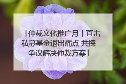 仲裁文化推广月丨直击私募基金退出痛点 共探争议解决仲裁方案