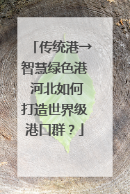 传统港→智慧绿色港 河北如何打造世界级港口群？