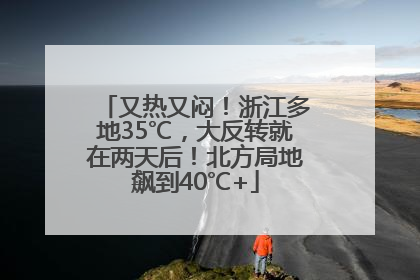 又热又闷！浙江多地35℃，大反转就在两天后！北方局地飙到40℃+
