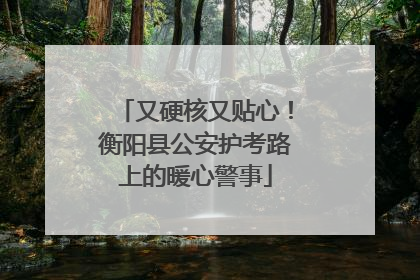 又硬核又贴心！衡阳县公安护考路上的暖心警事