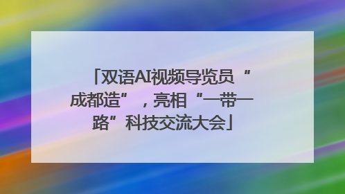 双语AI视频导览员“成都造”，亮相“一带一路”科技交流大会