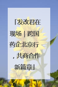 发改君在现场｜跨国药企北京行，共商合作新篇章