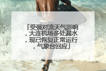 受强对流天气影响，大连机场多处漏水，现已恢复正常运行，气象台回应