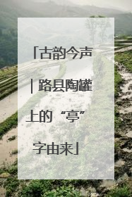 古韵今声｜路县陶罐上的“亭”字由来
