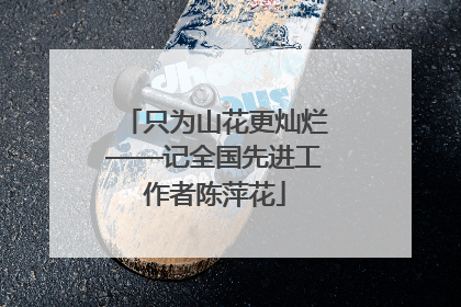 只为山花更灿烂——记全国先进工作者陈萍花