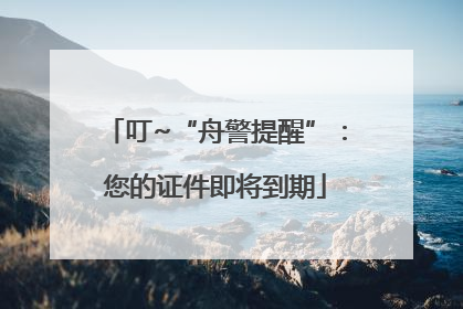 叮~“舟警提醒”：您的证件即将到期