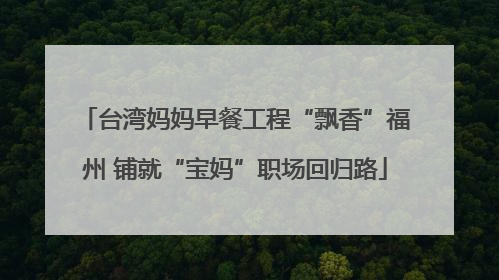 台湾妈妈早餐工程“飘香”福州 铺就“宝妈”职场回归路