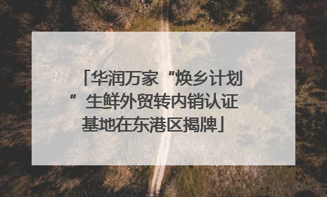 华润万家“焕乡计划”生鲜外贸转内销认证基地在东港区揭牌