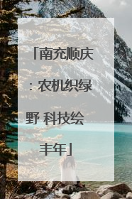 南充顺庆：农机织绿野 科技绘丰年