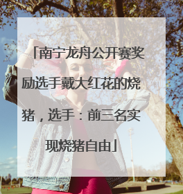 南宁龙舟公开赛奖励选手戴大红花的烧猪，选手：前三名实现烧猪自由