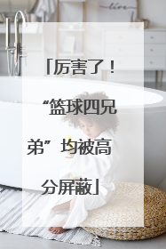 厉害了！“篮球四兄弟”均被高分屏蔽