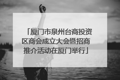 厦门市泉州台商投资区商会成立大会暨招商推介活动在厦门举行