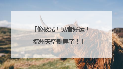 像极光！见者好运！福州天空刷屏了！