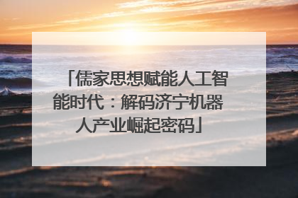 儒家思想赋能人工智能时代：解码济宁机器人产业崛起密码