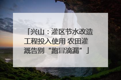 兴山：灌区节水改造工程投入使用 农田灌溉告别“跑冒滴漏”