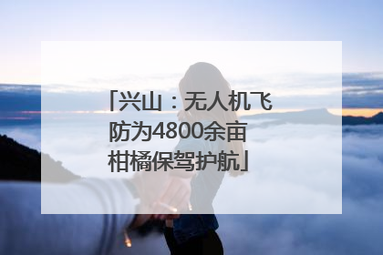 兴山：无人机飞防为4800余亩柑橘保驾护航