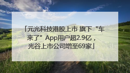 元光科技港股上市 旗下“车来了”App用户超2.9亿，光谷上市公司增至69家