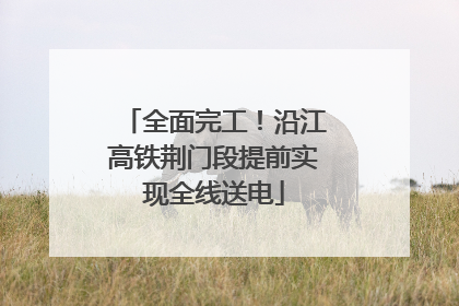 全面完工！沿江高铁荆门段提前实现全线送电