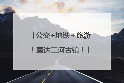 公交+地铁＋旅游！直达三河古镇！