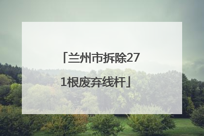 兰州市拆除271根废弃线杆