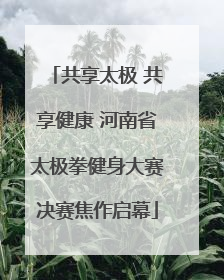 共享太极 共享健康 河南省太极拳健身大赛决赛焦作启幕