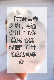 共赴青春之约，南通崇川“飞你莫属 心漾绿茵”草坪飞盘活动举办