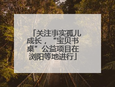关注事实孤儿成长，“宝贝书桌”公益项目在浏阳等地进行