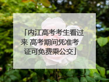 内江高考考生看过来 高考期间凭准考证可免费乘公交