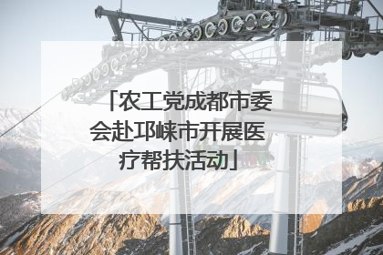 农工党成都市委会赴邛崃市开展医疗帮扶活动