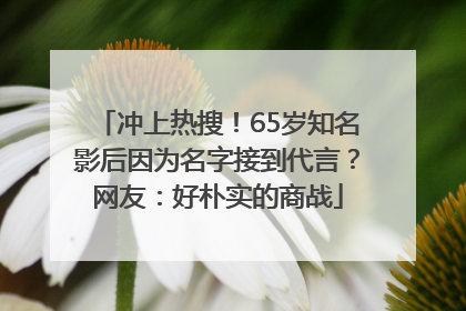 冲上热搜！65岁知名影后因为名字接到代言？网友：好朴实的商战
