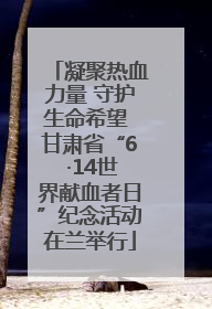 凝聚热血力量 守护生命希望 甘肃省“6 ·14世界献血者日”纪念活动在兰举行