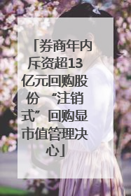 券商年内斥资超13亿元回购股份 “注销式”回购显市值管理决心