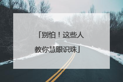 别怕！这些人教你慧眼识珠