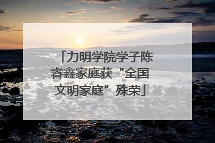 力明学院学子陈睿鑫家庭获“全国文明家庭”殊荣