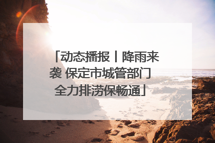 动态播报丨降雨来袭 保定市城管部门全力排涝保畅通