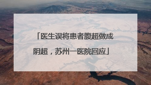 医生误将患者腹超做成阴超，苏州一医院回应