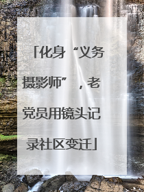 化身“义务摄影师”，老党员用镜头记录社区变迁
