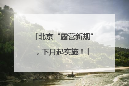 北京“露营新规”，下月起实施！
