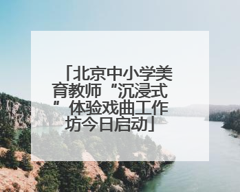 北京中小学美育教师“沉浸式”体验戏曲工作坊今日启动